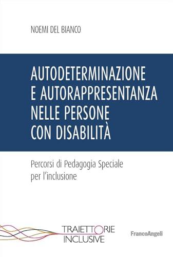 Autodeterminazione e autorappresentanza nelle persone con disabilità. Percorsi di pedagogia speciale per l'inclusione