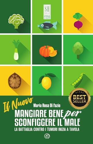 Il nuovo mangiare bene per sconfiggere il male. La battaglia contro i tumori inizia a tavola. Nuova ediz.